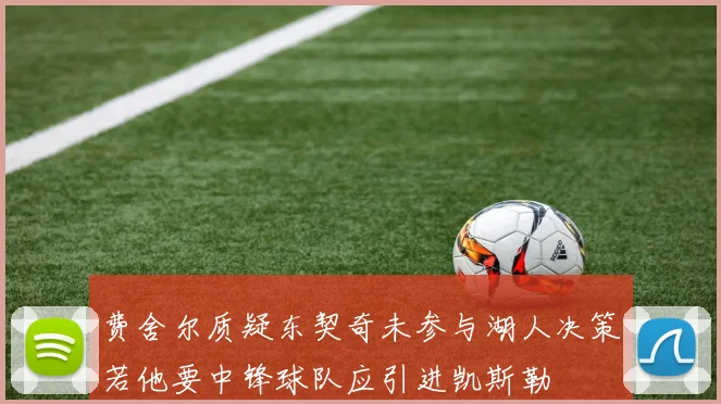 费舍尔质疑东契奇未参与湖人决策若他要中锋球队应引进凯斯勒