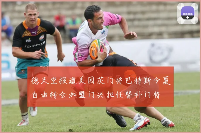 德天空报道美因茨门将巴特斯今夏自由转会加盟门兴担任替补门将