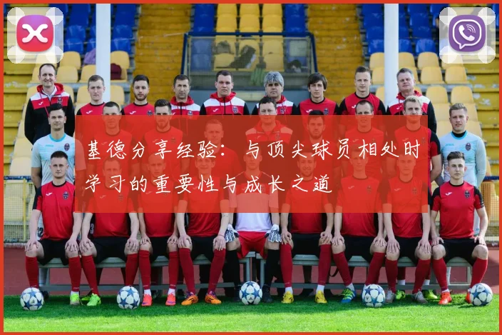 基德分享经验：与顶尖球员相处时学习的重要性与成长之道
