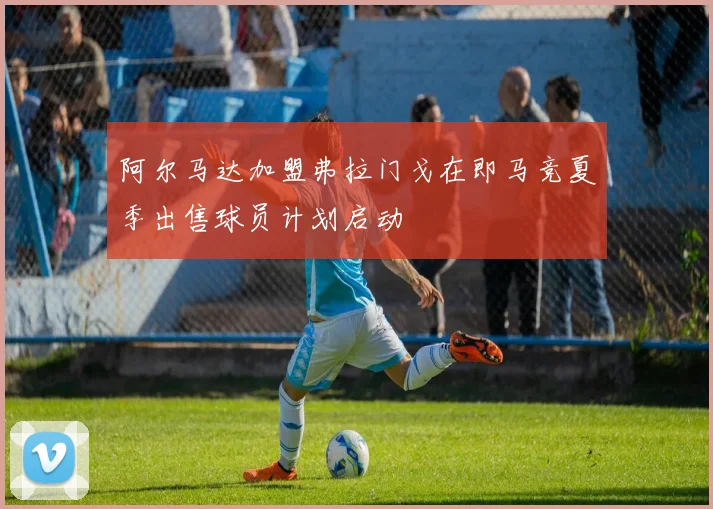 阿尔马达加盟弗拉门戈在即马竞夏季出售球员计划启动