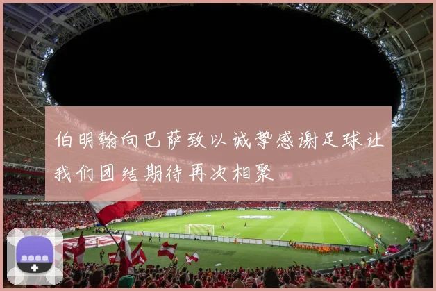伯明翰向巴萨致以诚挚感谢足球让我们团结期待再次相聚