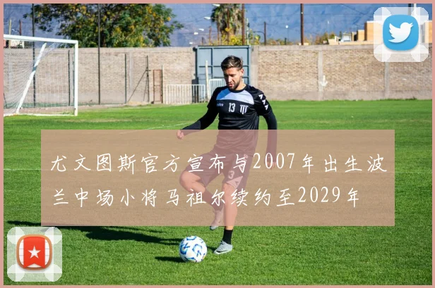 尤文图斯官方宣布与2007年出生波兰中场小将马祖尔续约至2029年