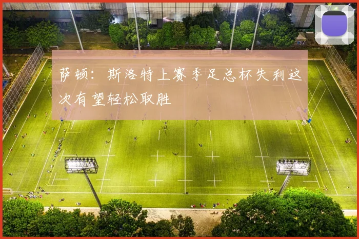 萨顿：斯洛特上赛季足总杯失利这次有望轻松取胜